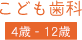 子ども歯科 4歳 - 12歳