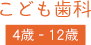 子ども歯科 4歳 - 12歳